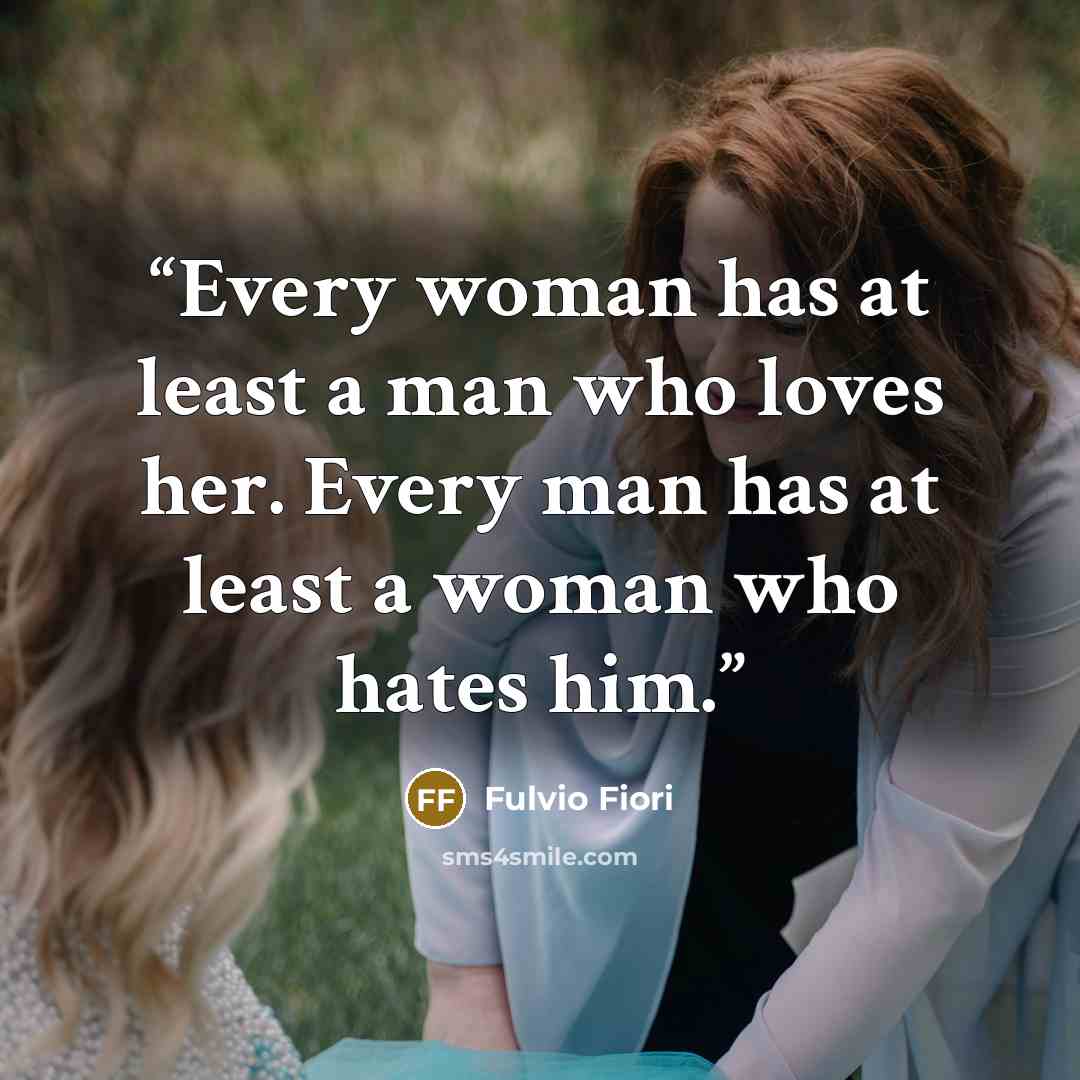 “Every woman has at least a man who loves her. Every man has at least a woman who hates him.” quote by Fulvio Fiori