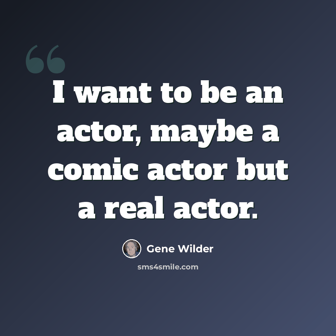 “I want to be an actor, maybe a comic actor but a real actor.” quote by Gene Wilder