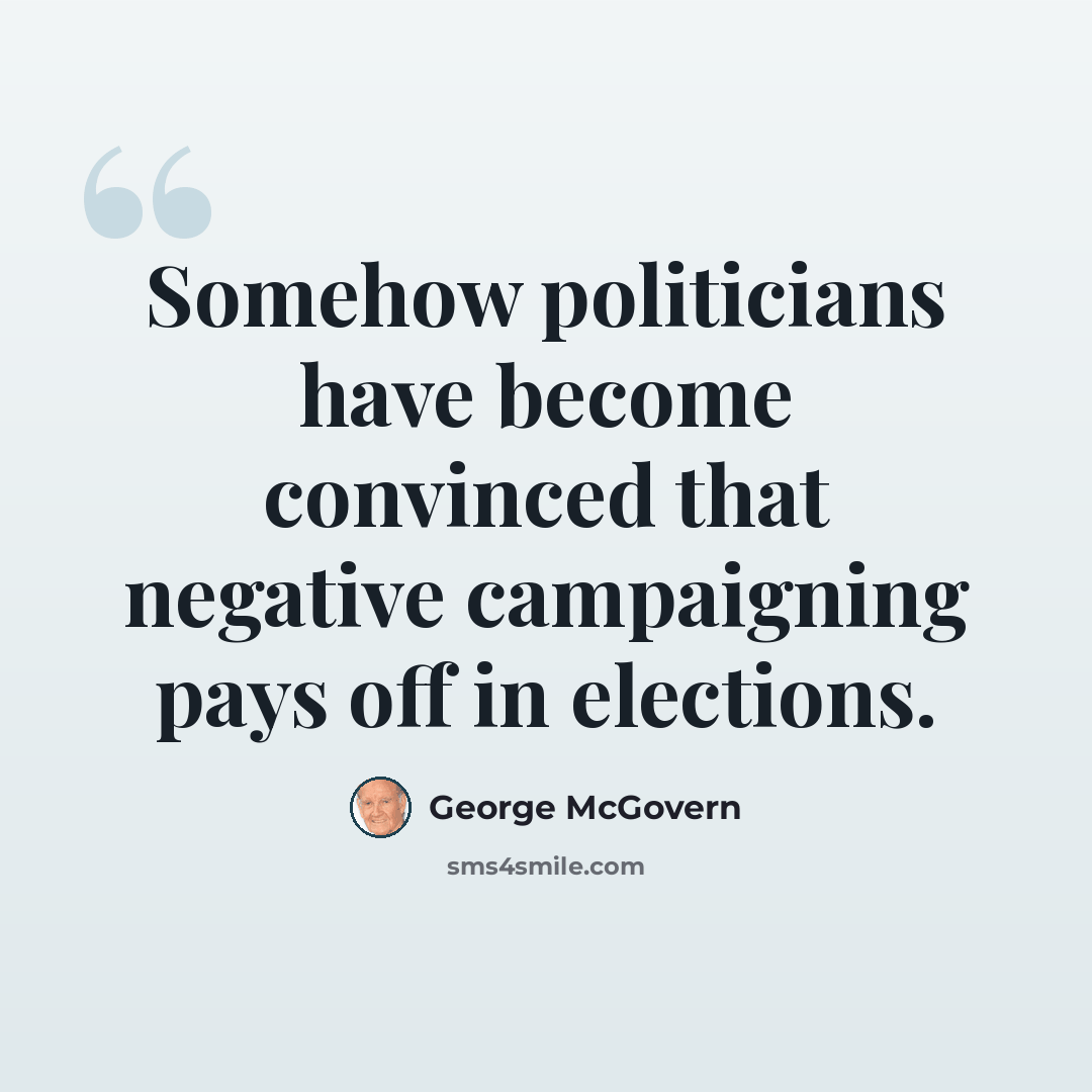 “Somehow politicians have become convinced that negative campaigning pays off in elections.” quote by George McGovern