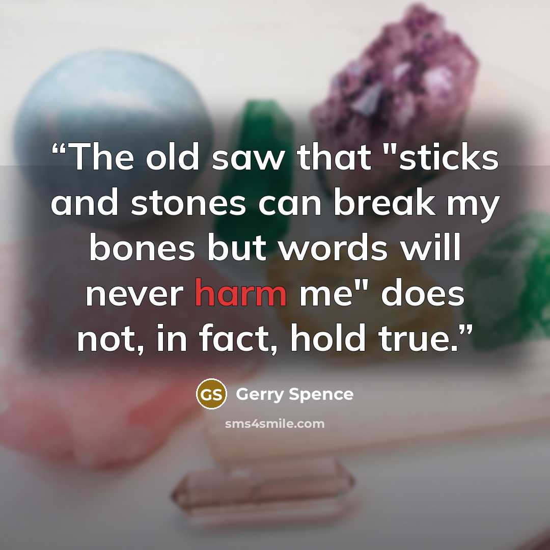 “The old saw that "sticks and stones can break my bones but words will never harm me" does not, in fact, hold true.” quote by Gerry Spence