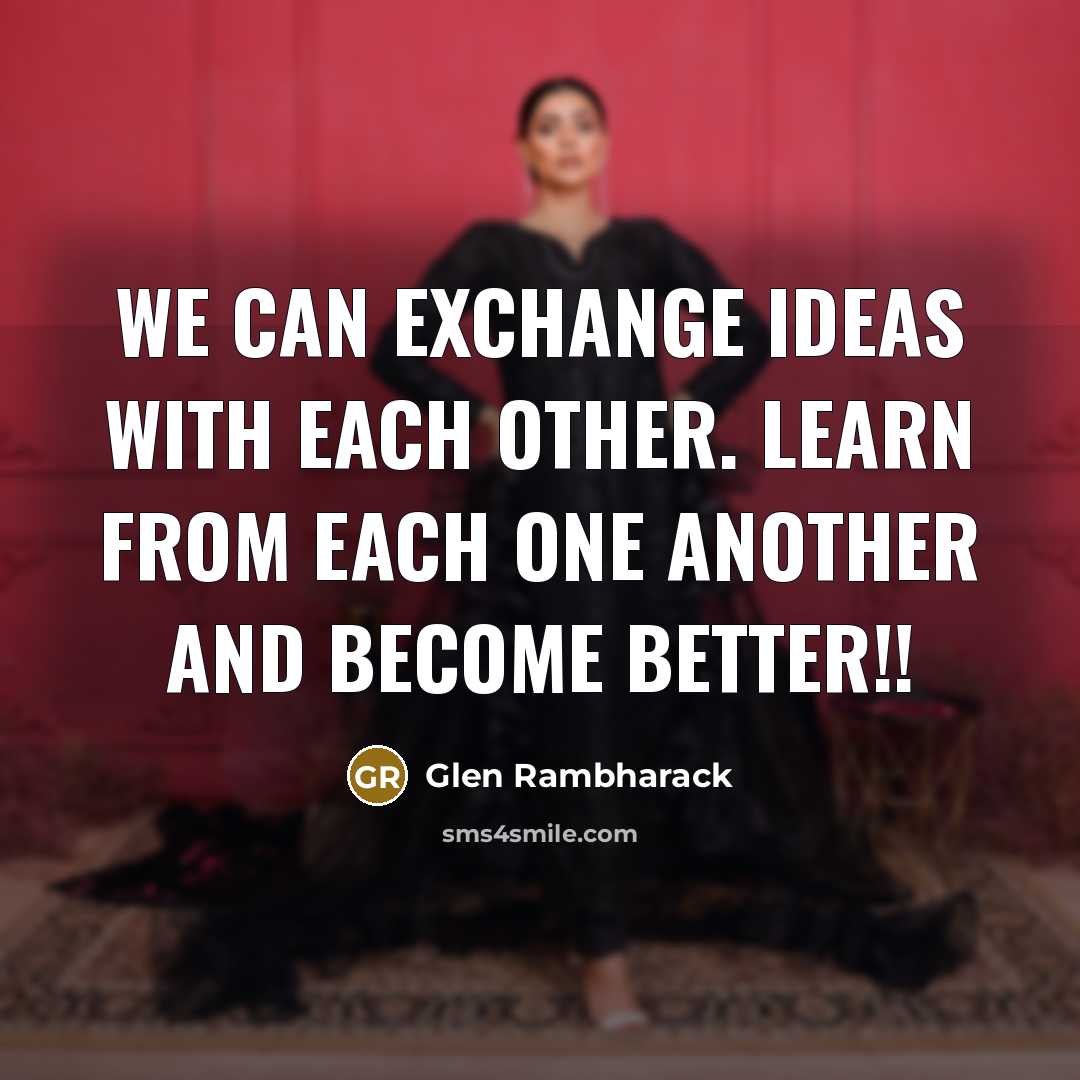 “We can exchange ideas with each other. Learn from each one another and become better!!” quote by Glen Rambharack