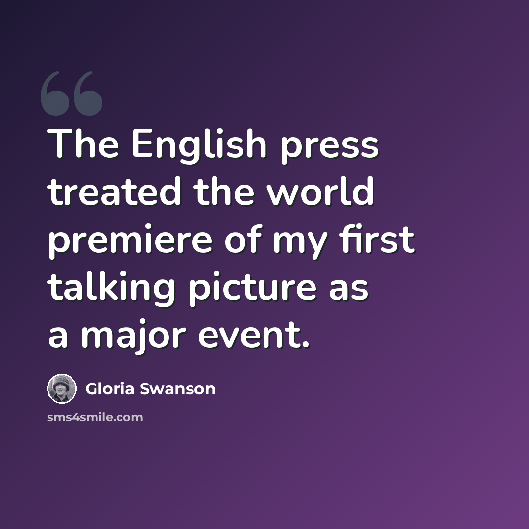 “The English press treated the world premiere of my first talking picture as a major event.” quote by Gloria Swanson