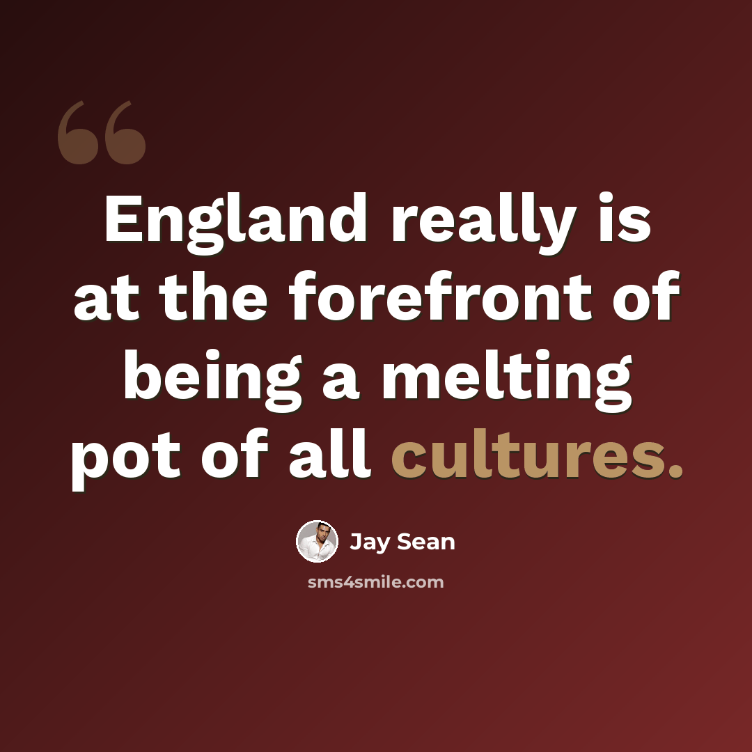 “England really is at the forefront of being a melting pot of all cultures.” quote by Jay Sean