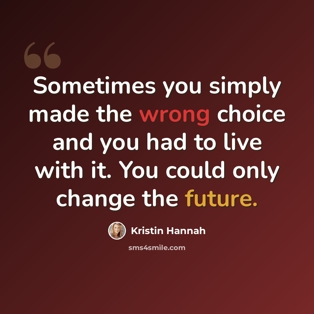 “Sometimes you simply made the wrong choice and you had to live with it. You could only change the future.” quote by Kristin Hannah
