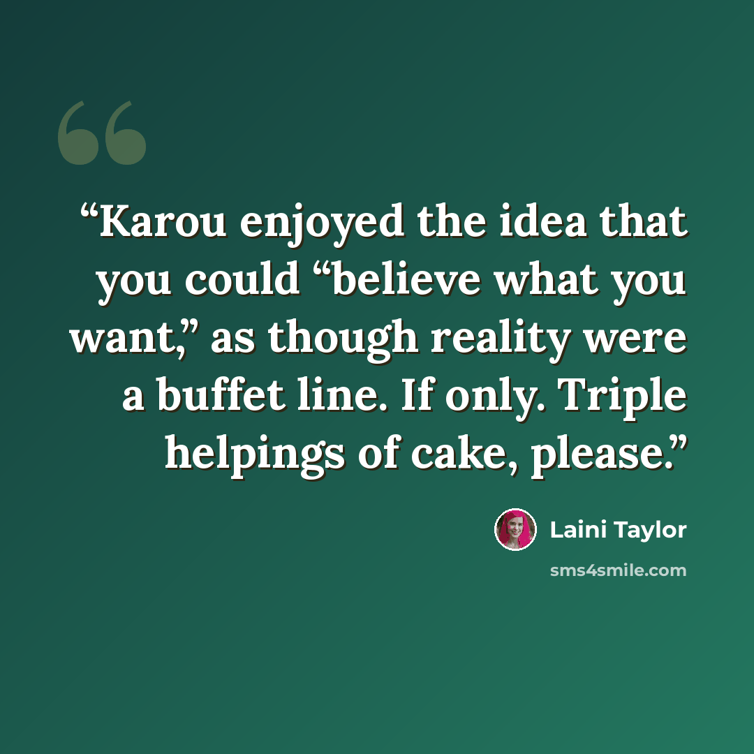 “Karou enjoyed the idea that you could “believe what you want,” as though reality were a buffet line. If only. Triple helpings of cake, please.” quote by Laini Taylor