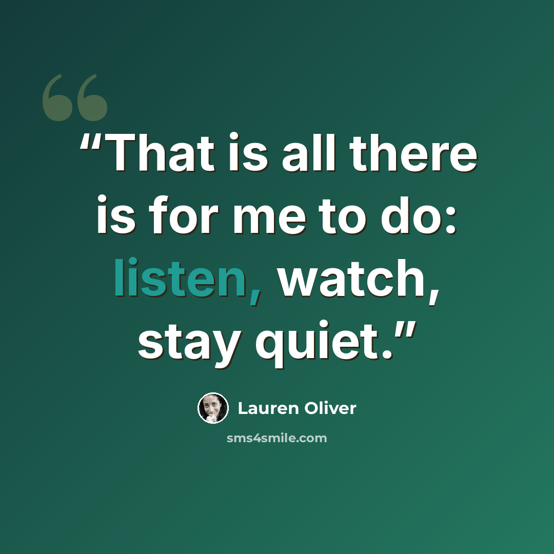 “That is all there is for me to do: listen, watch, stay quiet.” quote by Lauren Oliver