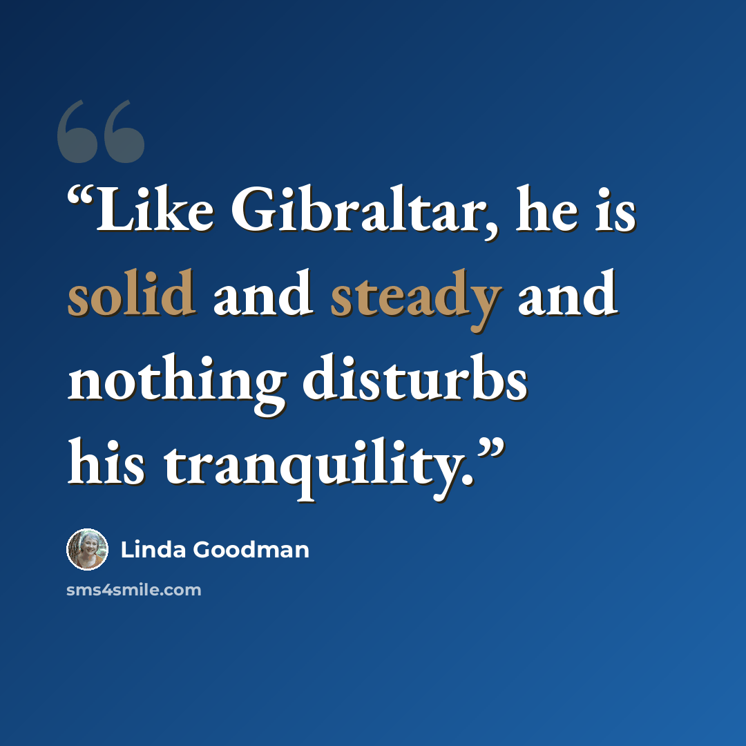 “Like Gibraltar, he is solid and steady and nothing disturbs his tranquility.” quote by Linda Goodman