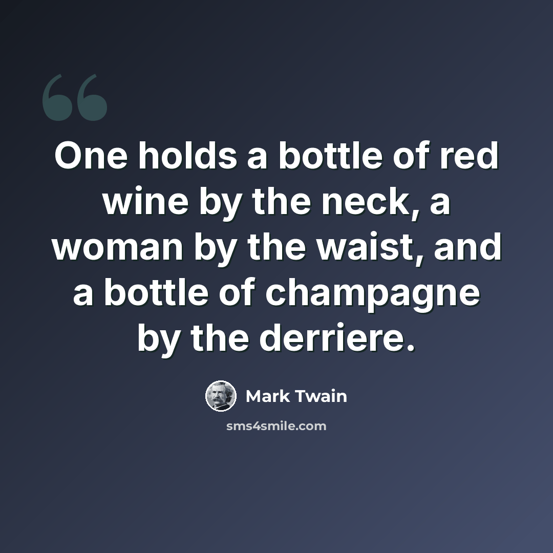 “One holds a bottle of red wine by the neck, a woman by the waist, and a bottle of champagne by the derriere.” quote by Mark Twain