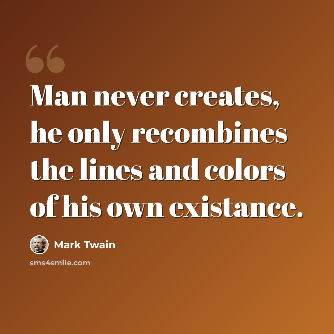 “Man never creates, he only recombines the lines and colors of his own existance.” quote by Mark Twain