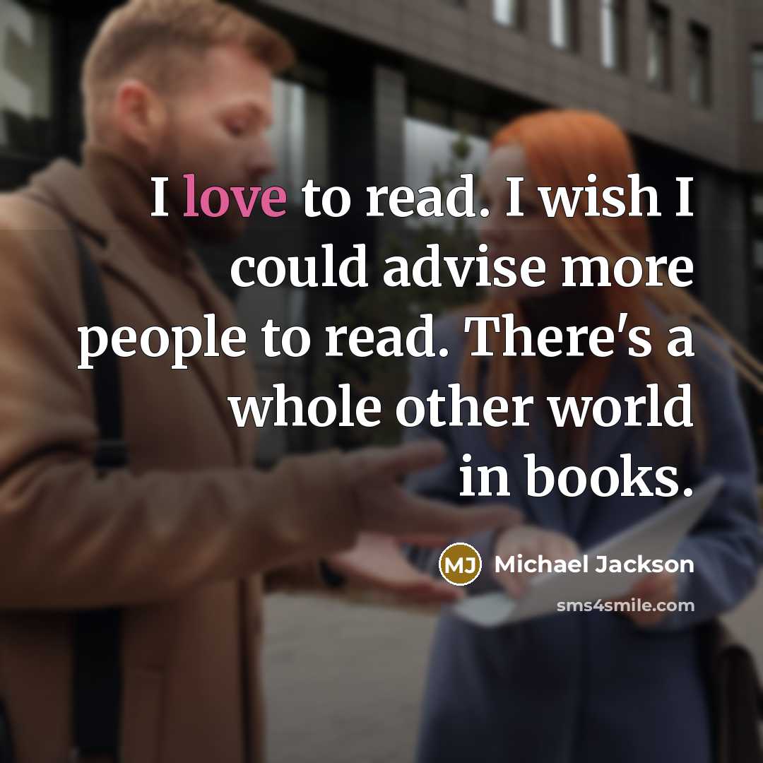 “I love to read. I wish I could advise more people to read. There's a whole other world in books.” quote by Michael Jackson