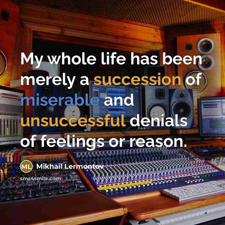 “My whole life has been merely a succession of miserable and unsuccessful denials of feelings or reason.” quote by Mikhail Lermontov