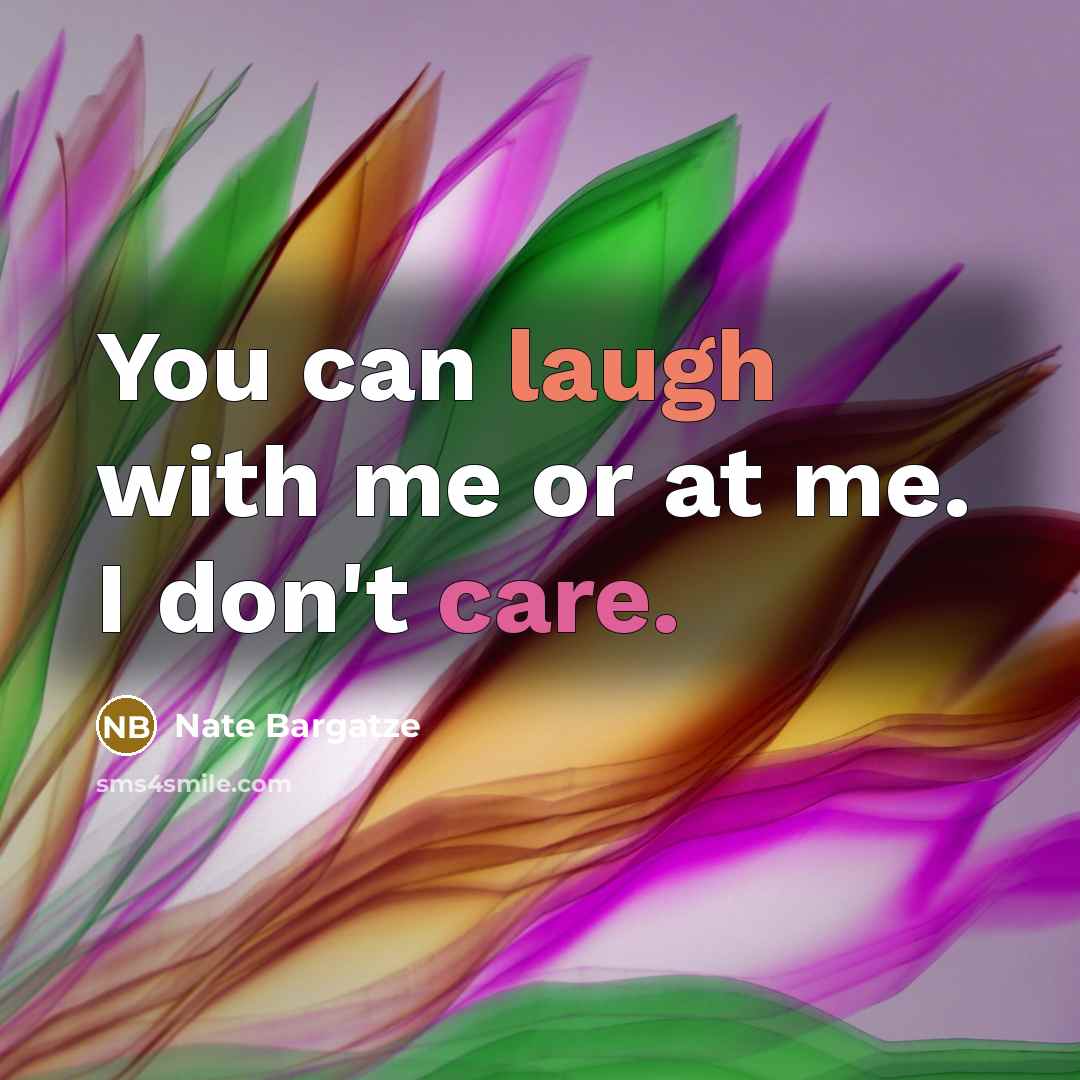 “You can laugh with me or at me. I don't care.” quote by Nate Bargatze