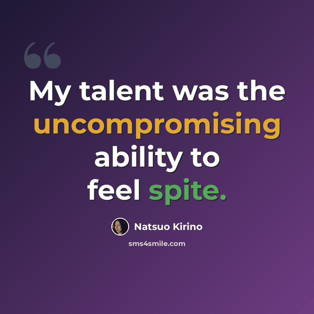 “My talent was the uncompromising ability to feel spite.” quote by Natsuo Kirino