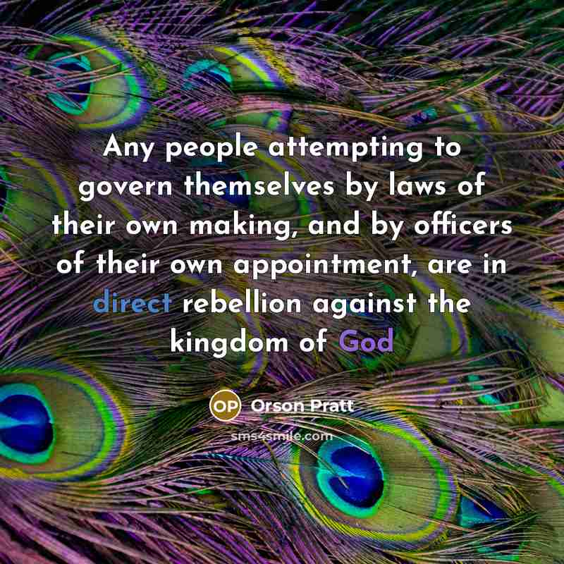“Any people attempting to govern themselves by laws of their own making, and by officers of their own appointment, are in direct rebellion against the kingdom of God” quote by Orson Pratt