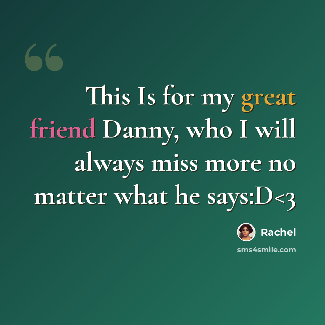 “This Is for my great friend Danny, who I will always miss more no matter what he says:D” quote by Rachel