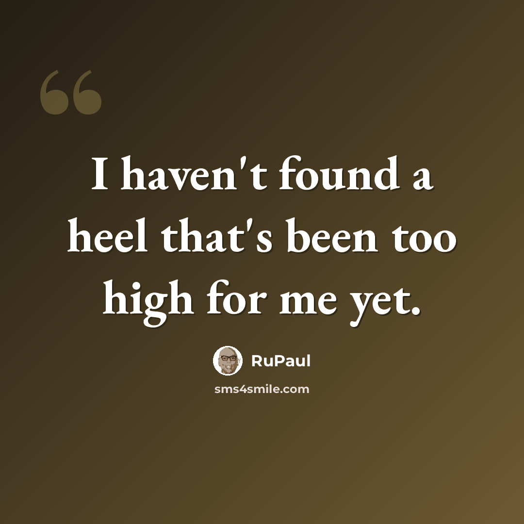“I haven't found a heel that's been too high for me yet.” quote by RuPaul