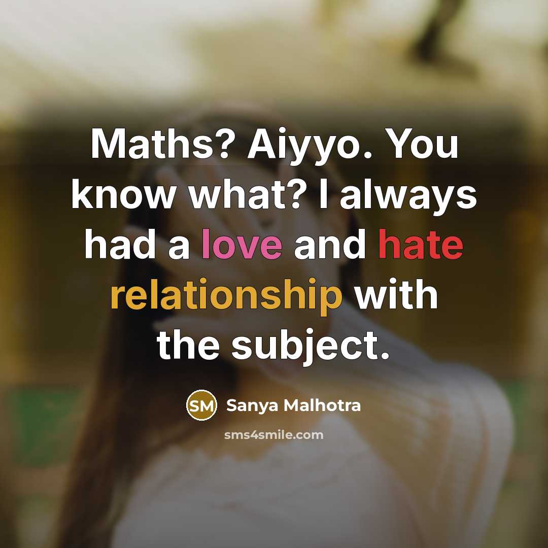 “Maths? Aiyyo. You know what? I always had a love and hate relationship with the subject.” quote by Sanya Malhotra