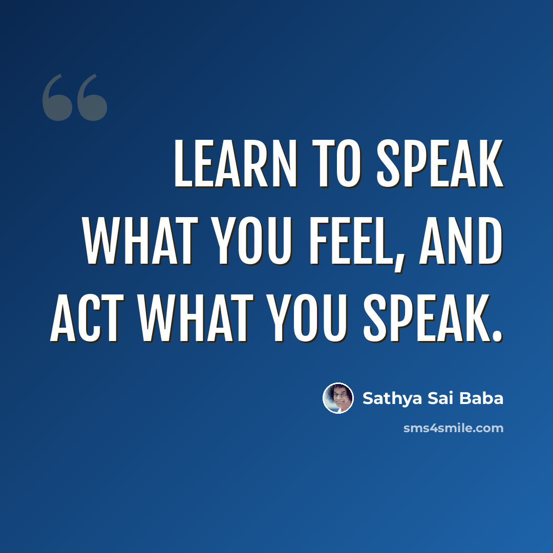 “Learn to speak what you feel, and act what you speak.” quote by Sathya Sai Baba