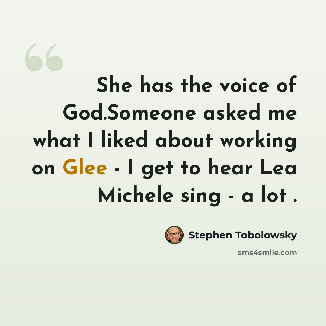 “She has the voice of God.Someone asked me what I liked about working on Glee - I get to hear Lea Michele sing - a lot .” quote by Stephen Tobolowsky