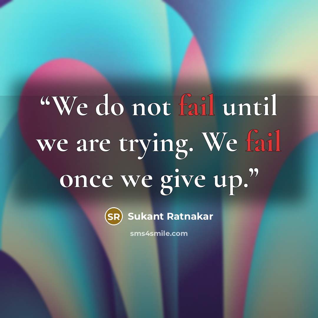 “We do not fail until we are trying. We fail once we give up.” quote by Sukant Ratnakar