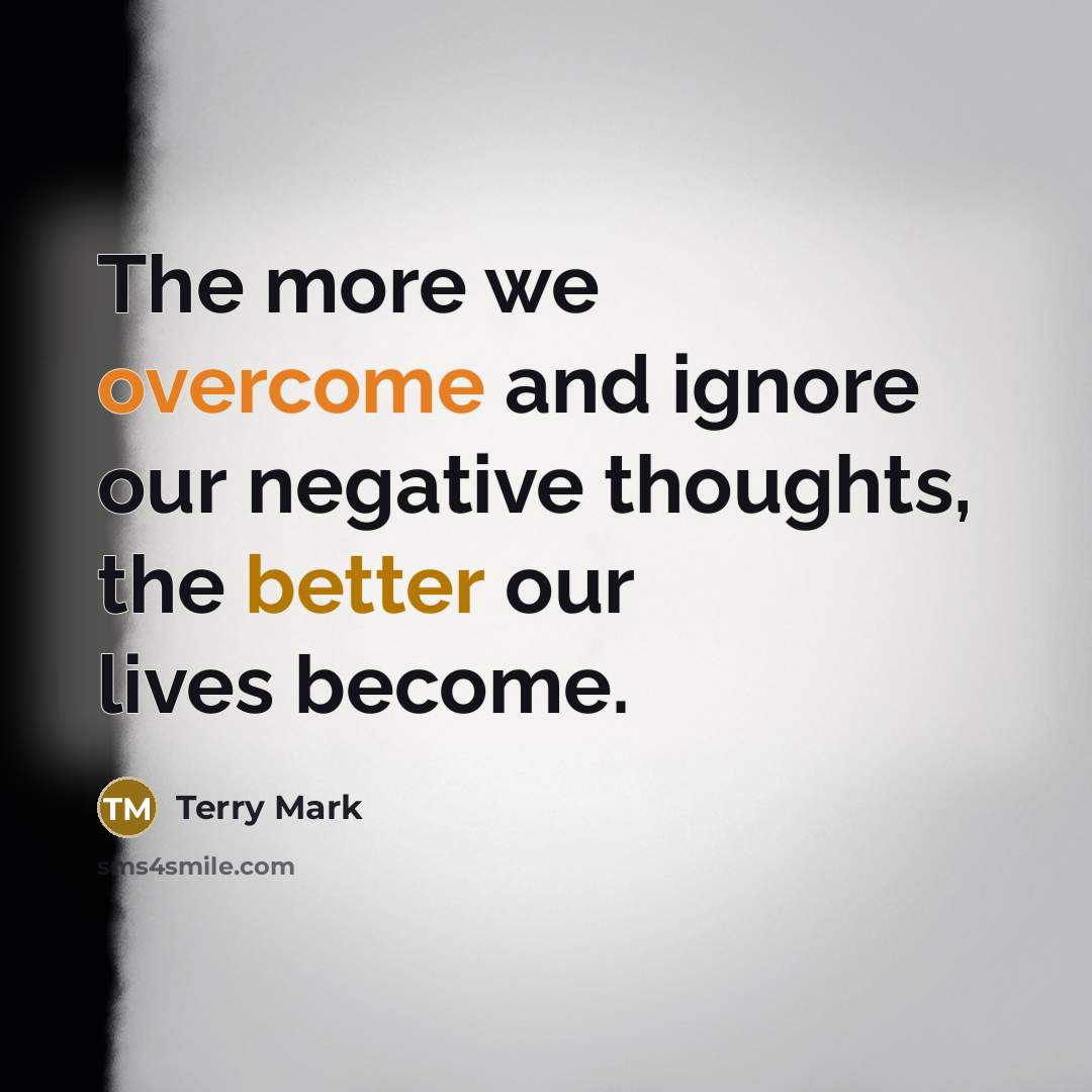 “The more we overcome and ignore our negative thoughts, the better our lives become.” quote by Terry Mark