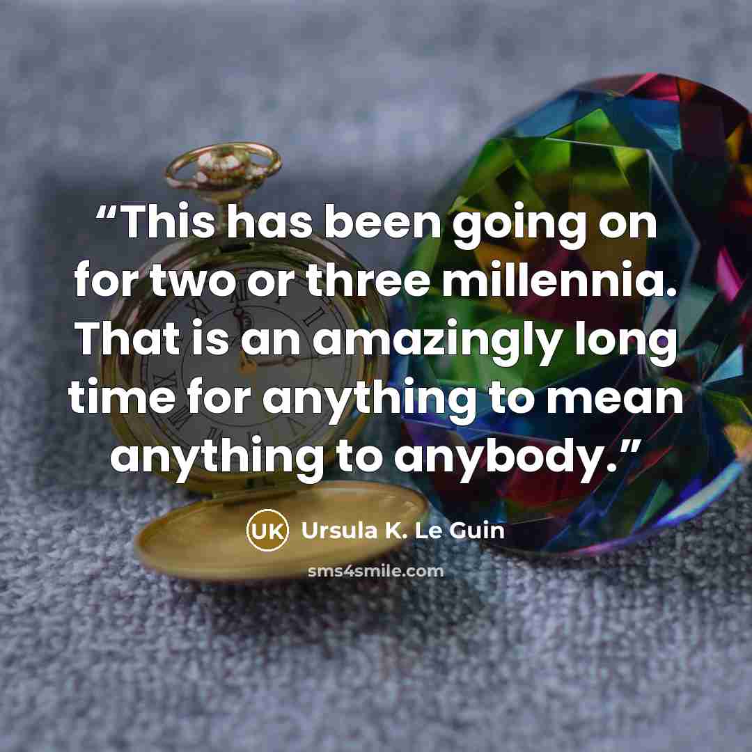 “This has been going on for two or three millennia. That is an amazingly long time for anything to mean anything to anybody.” quote by Ursula K. Le Guin