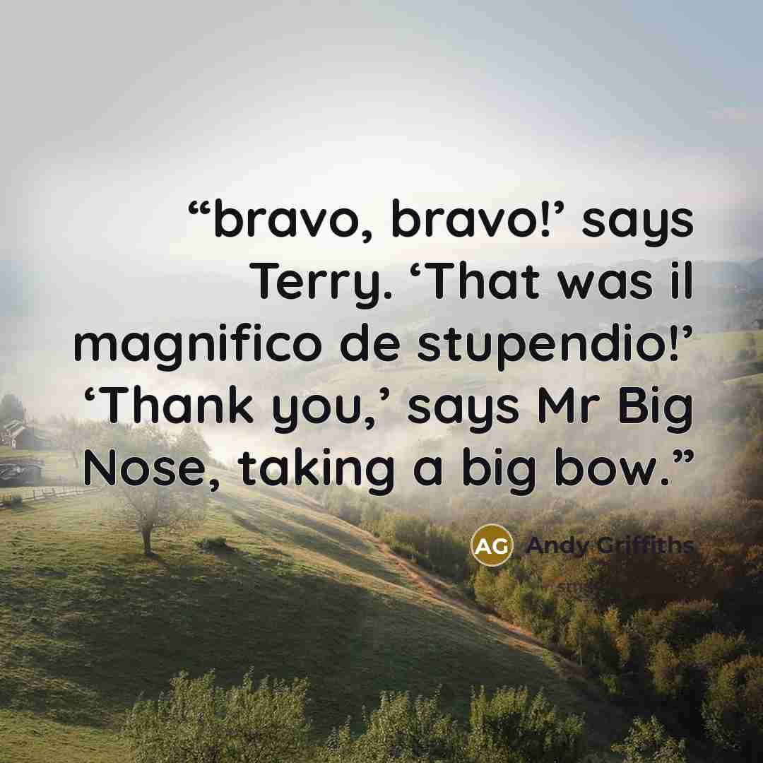 “bravo, bravo!’ says Terry. ‘That was il magnifico de stupendio!’ ‘Thank you,’ says Mr Big Nose, taking a big bow.” quote by Andy Griffiths