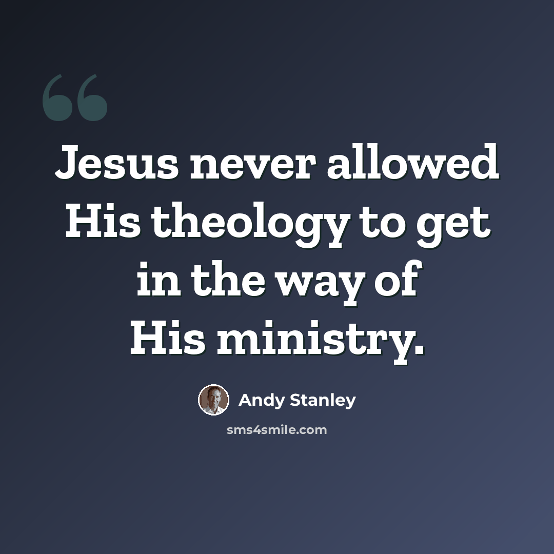 “Jesus never allowed His theology to get in the way of His ministry.” quote by Andy Stanley