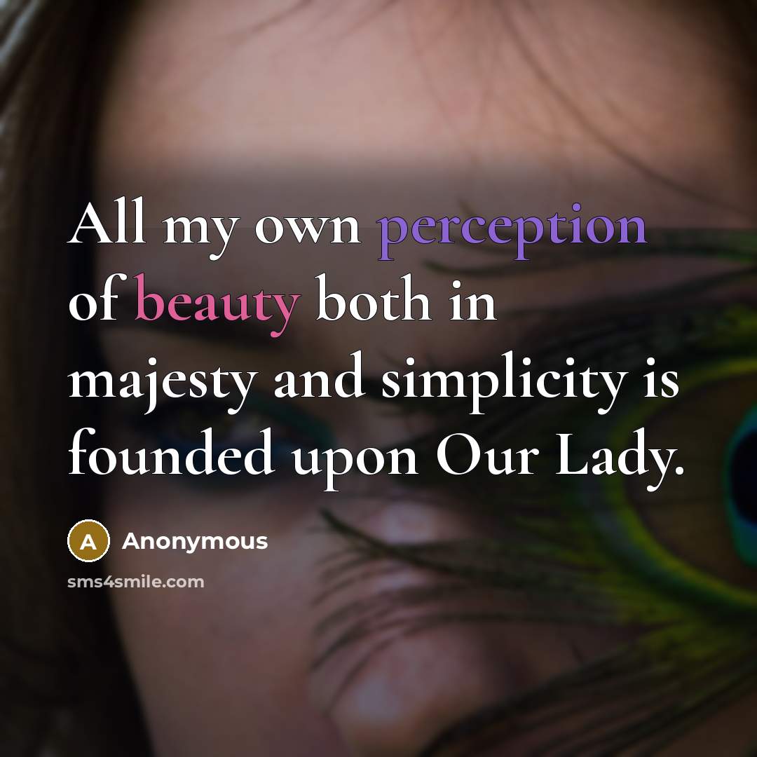 “All my own perception of beauty both in majesty and simplicity is founded upon Our Lady.” quote by Anonymous