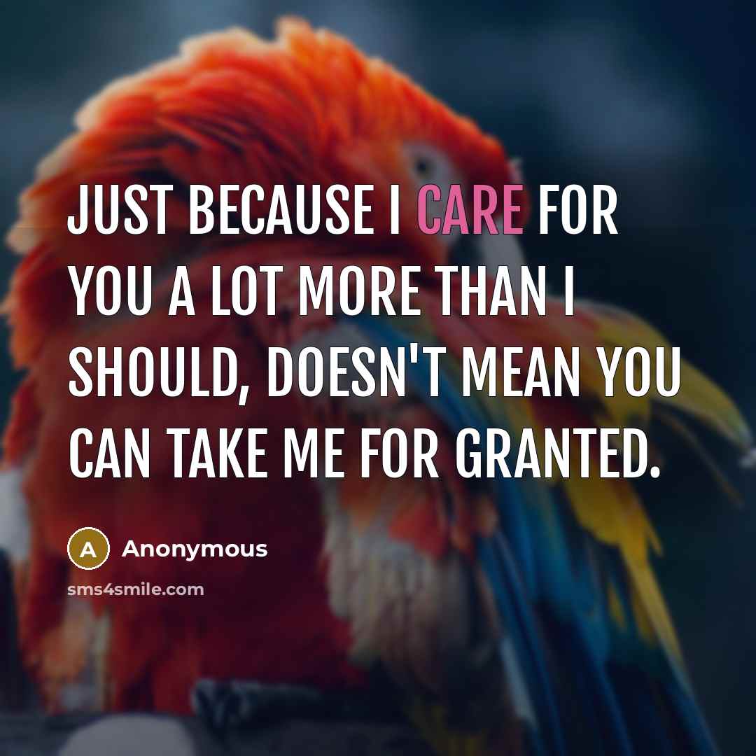 “Just because I care for you a lot more than I should, doesn't mean you can take me for granted.” quote by Anonymous