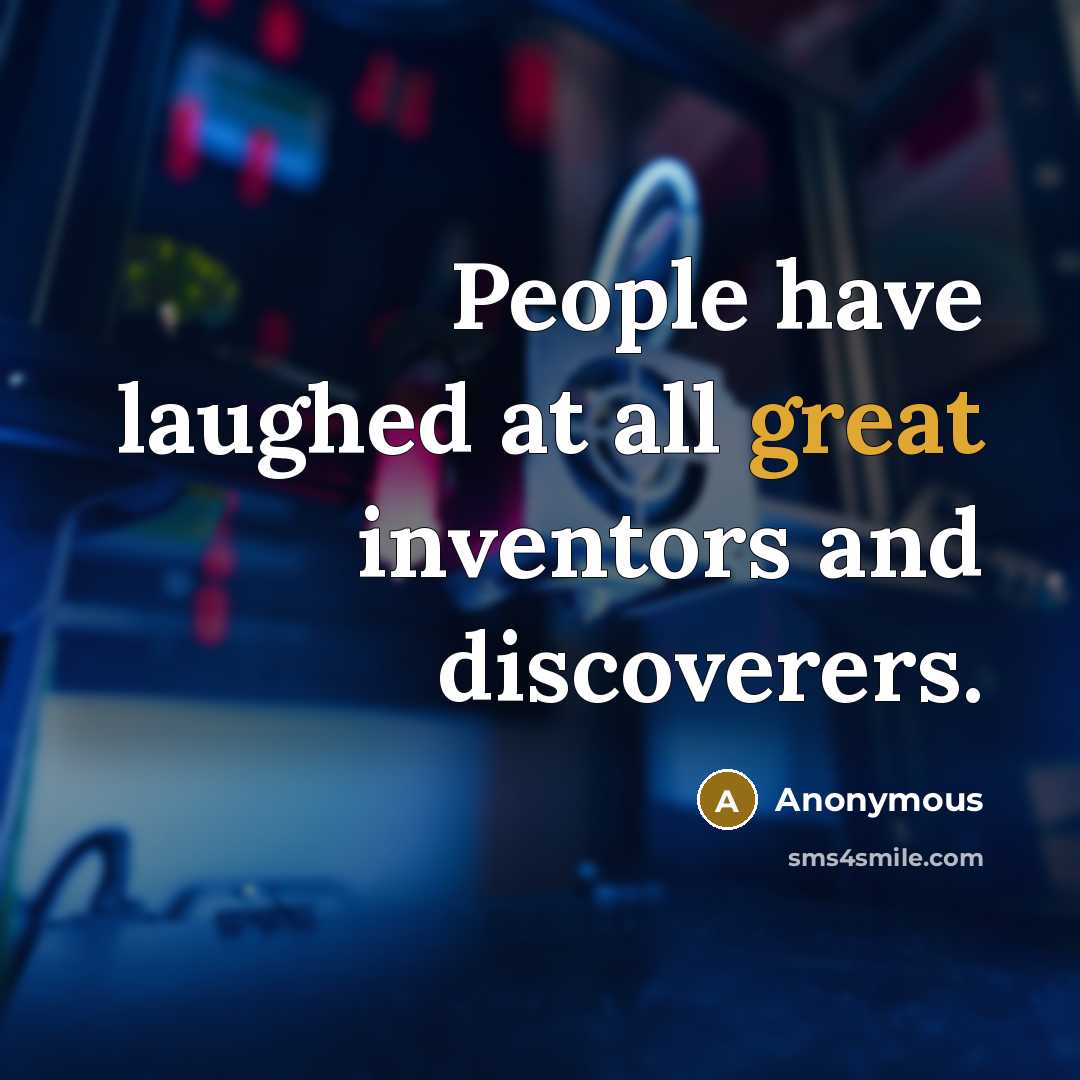 “People have laughed at all great inventors and discoverers.” quote by Anonymous