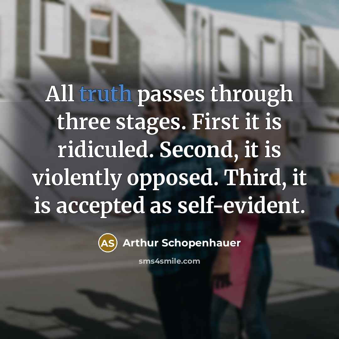 “All truth passes through three stages. First it is ridiculed. Second, it is violently opposed. Third, it is accepted as self-evident.” quote by Arthur Schopenhauer
