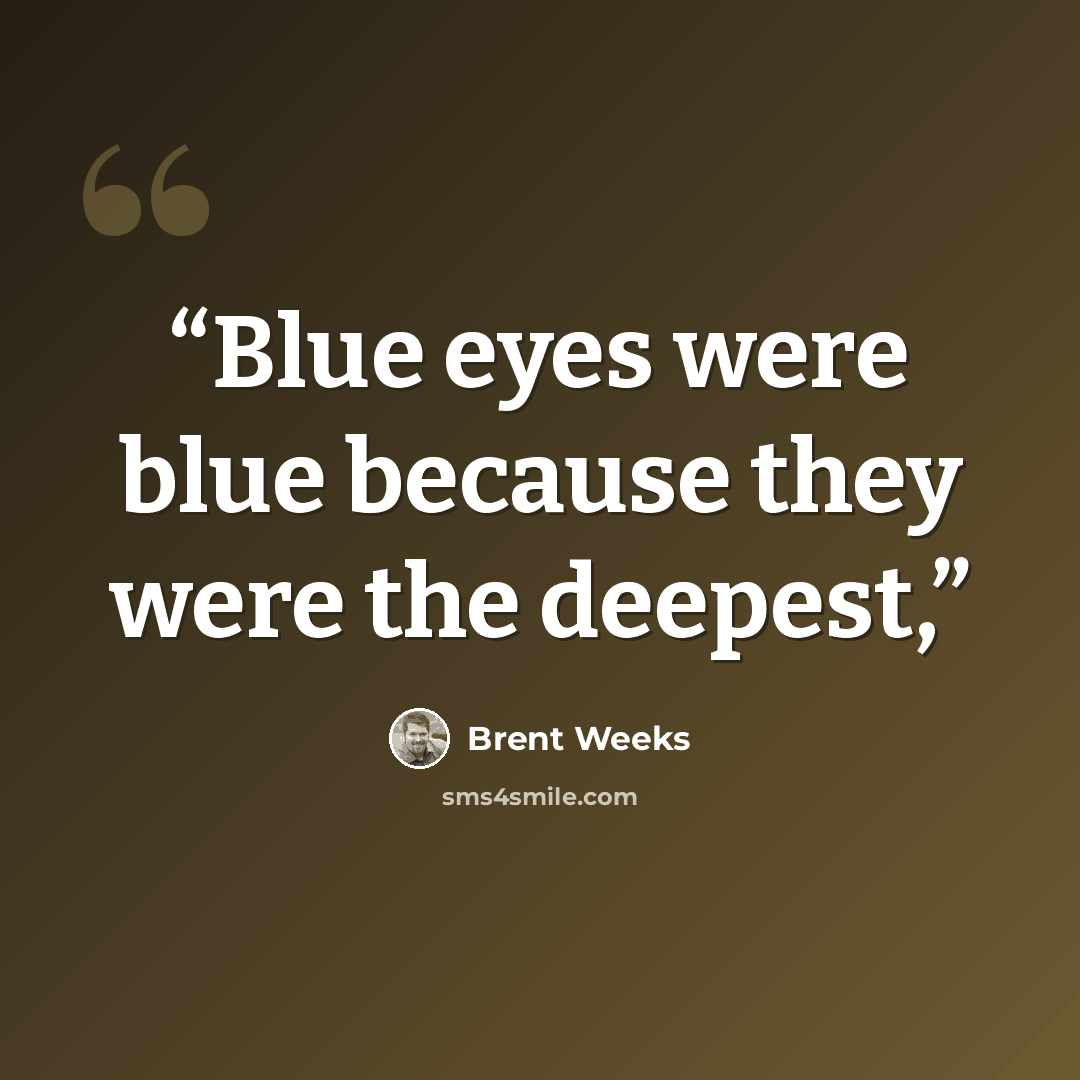 “Blue eyes were blue because they were the deepest,” quote by Brent Weeks