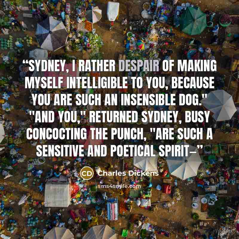 “Sydney, I rather despair of making myself intelligible to you, because you are such an insensible dog." "And you," returned Sydney, busy concocting the punch, "are such a sensitive and poetical spirit—” quote by Charles Dickens