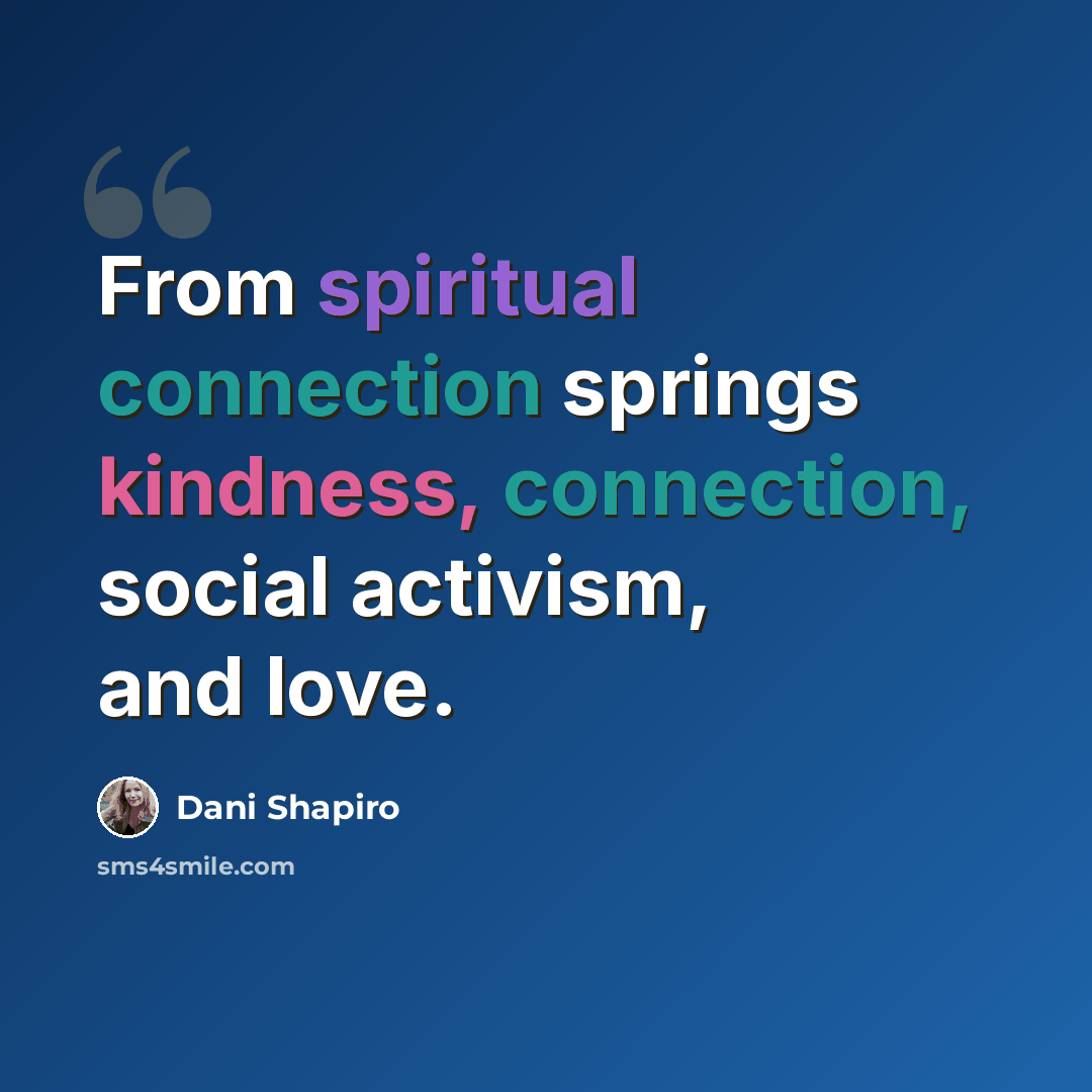 “From spiritual connection springs kindness, connection, social activism, and love.” quote by Dani Shapiro