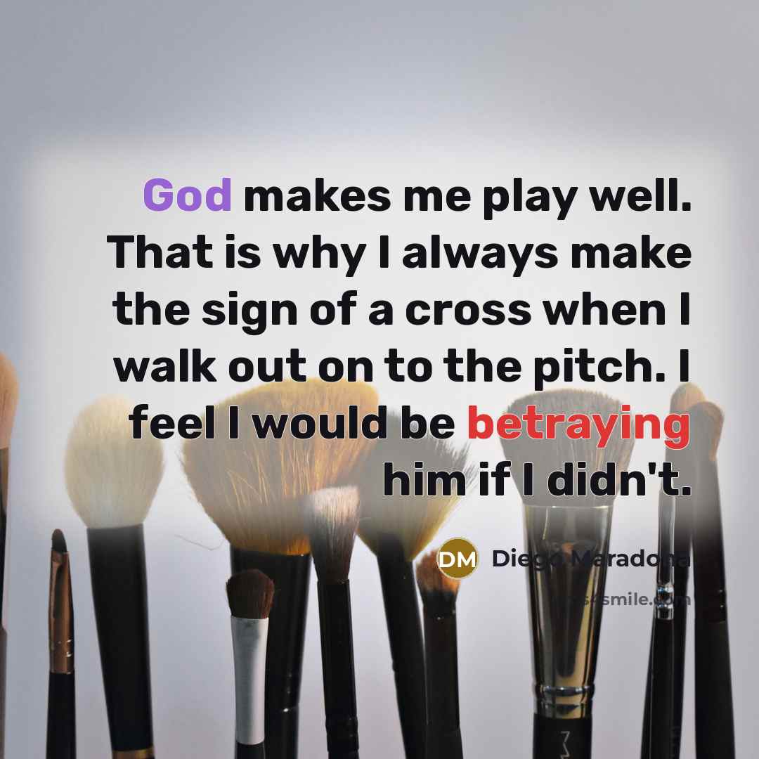 “God makes me play well. That is why I always make the sign of a cross when I walk out on to the pitch. I feel I would be betraying him if I didn't.” quote by Diego Maradona