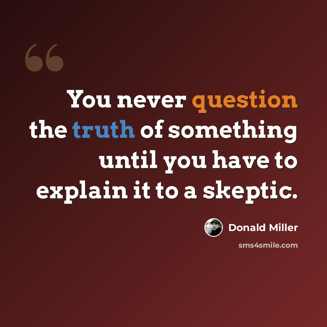 “You never question the truth of something until you have to explain it to a skeptic.” quote by Donald Miller