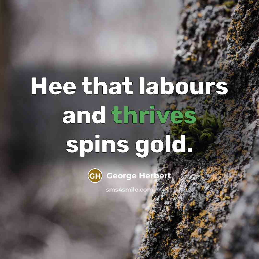 “Hee that labours and thrives spins gold.” quote by George Herbert