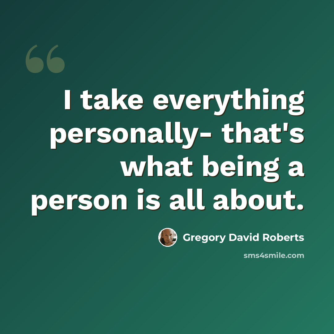 “I take everything personally- that's what being a person is all about.” quote by Gregory David Roberts