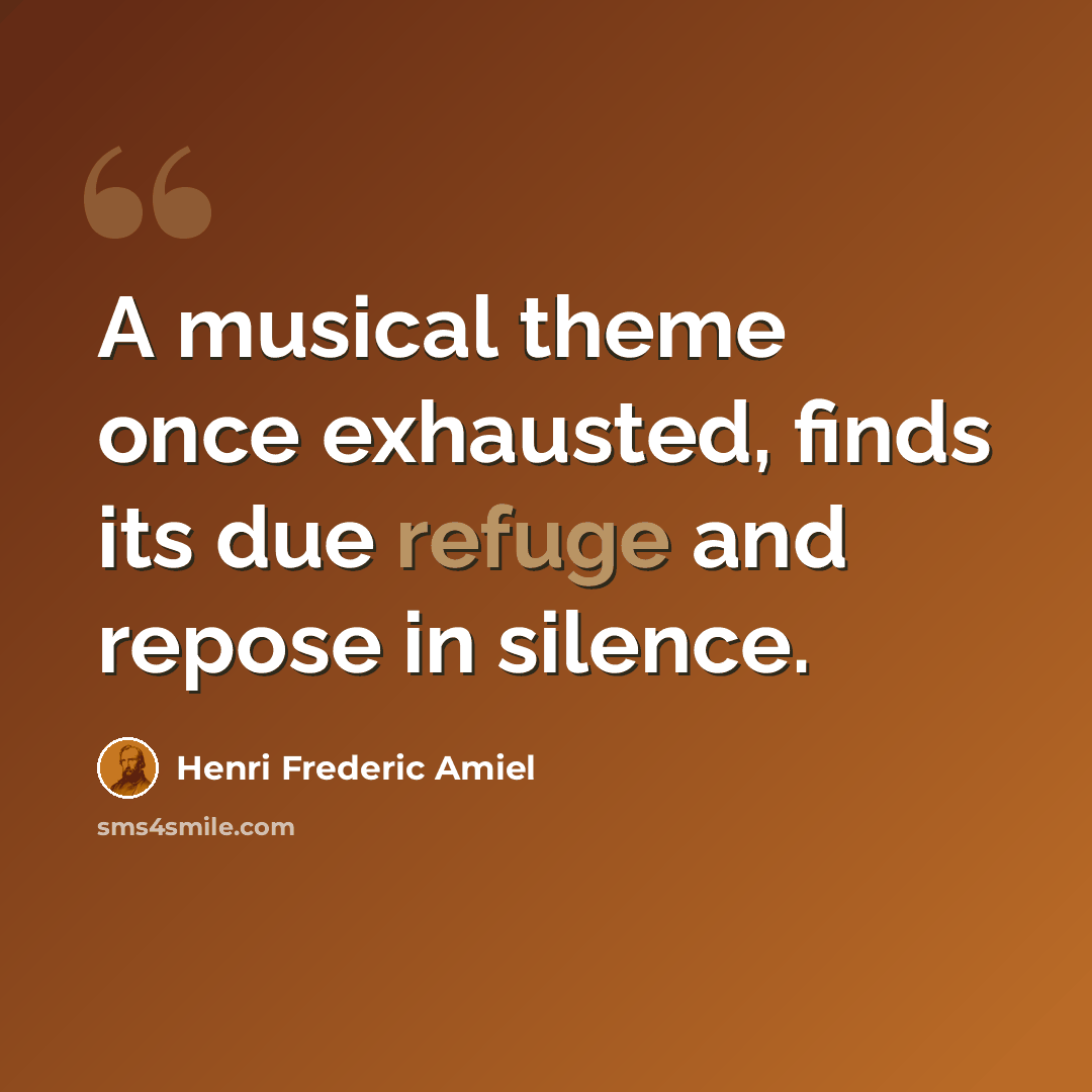 “A musical theme once exhausted, finds its due refuge and repose in silence.” quote by Henri Frederic Amiel