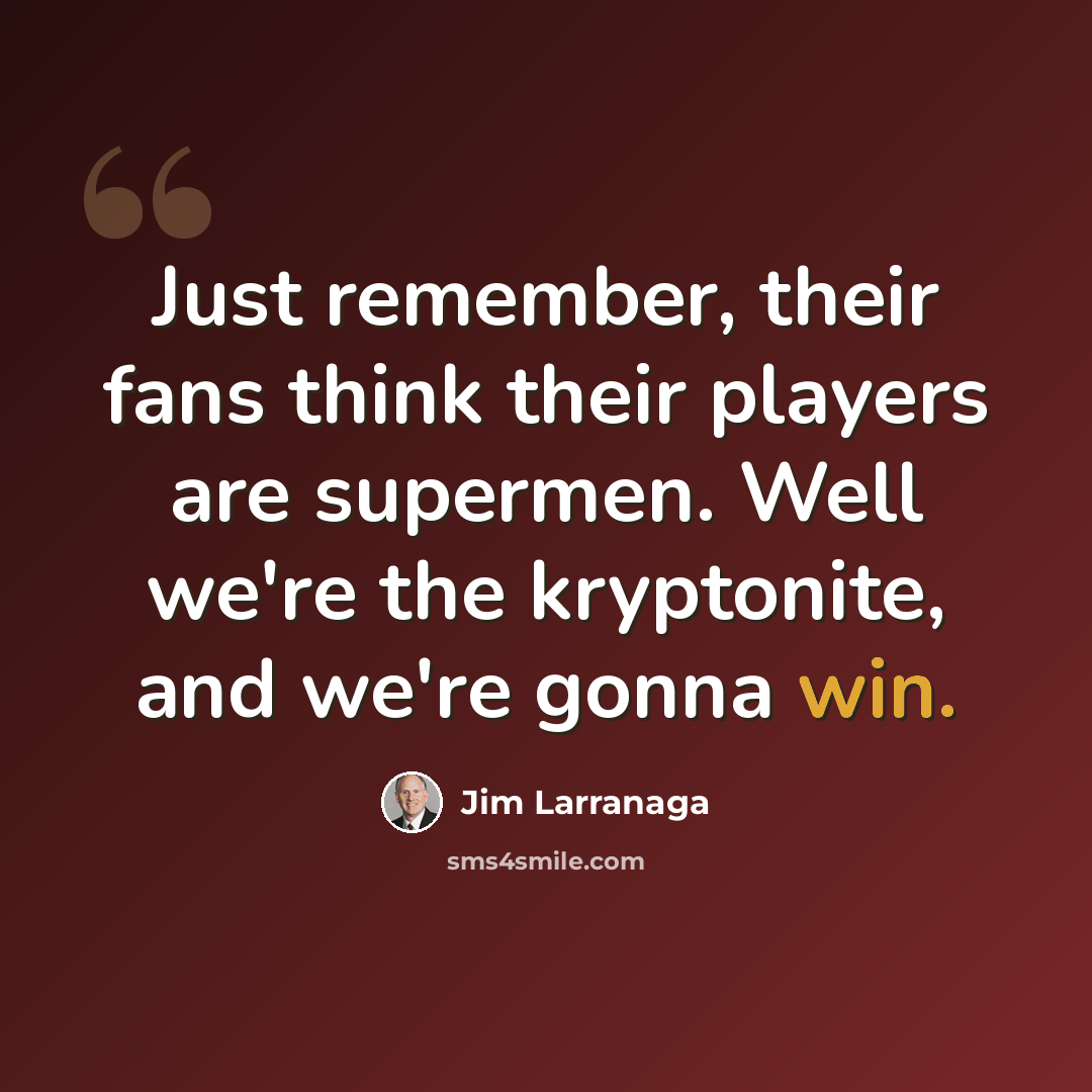 “Just remember, their fans think their players are supermen. Well we're the kryptonite, and we're gonna win.” quote by Jim Larranaga