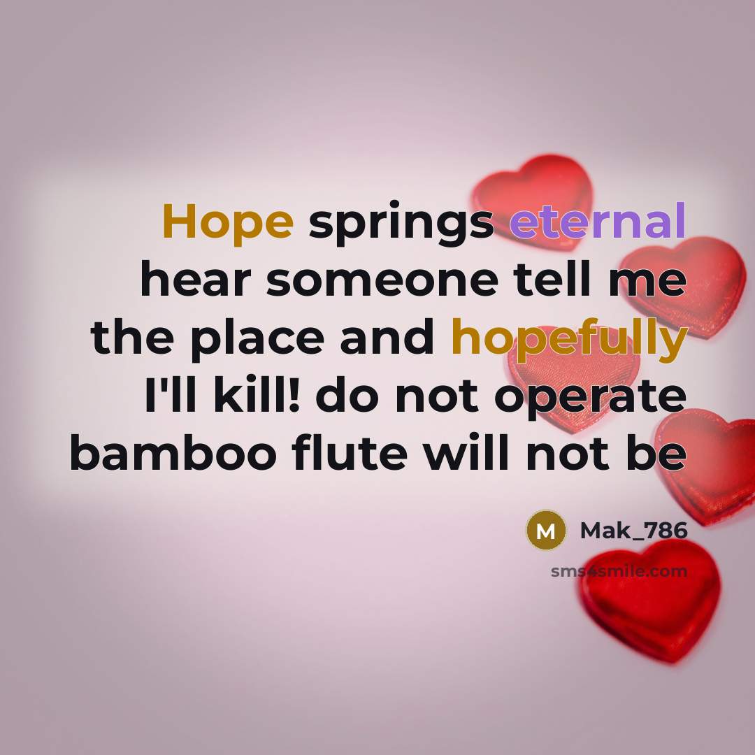 “Hope springs eternal hear someone tell me the place and hopefully I'll kill! do not operate bamboo flute will not be” quote by Mak_786