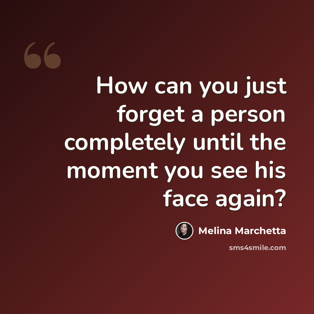 “How can you just forget a person completely until the moment you see his face again?” quote by Melina Marchetta