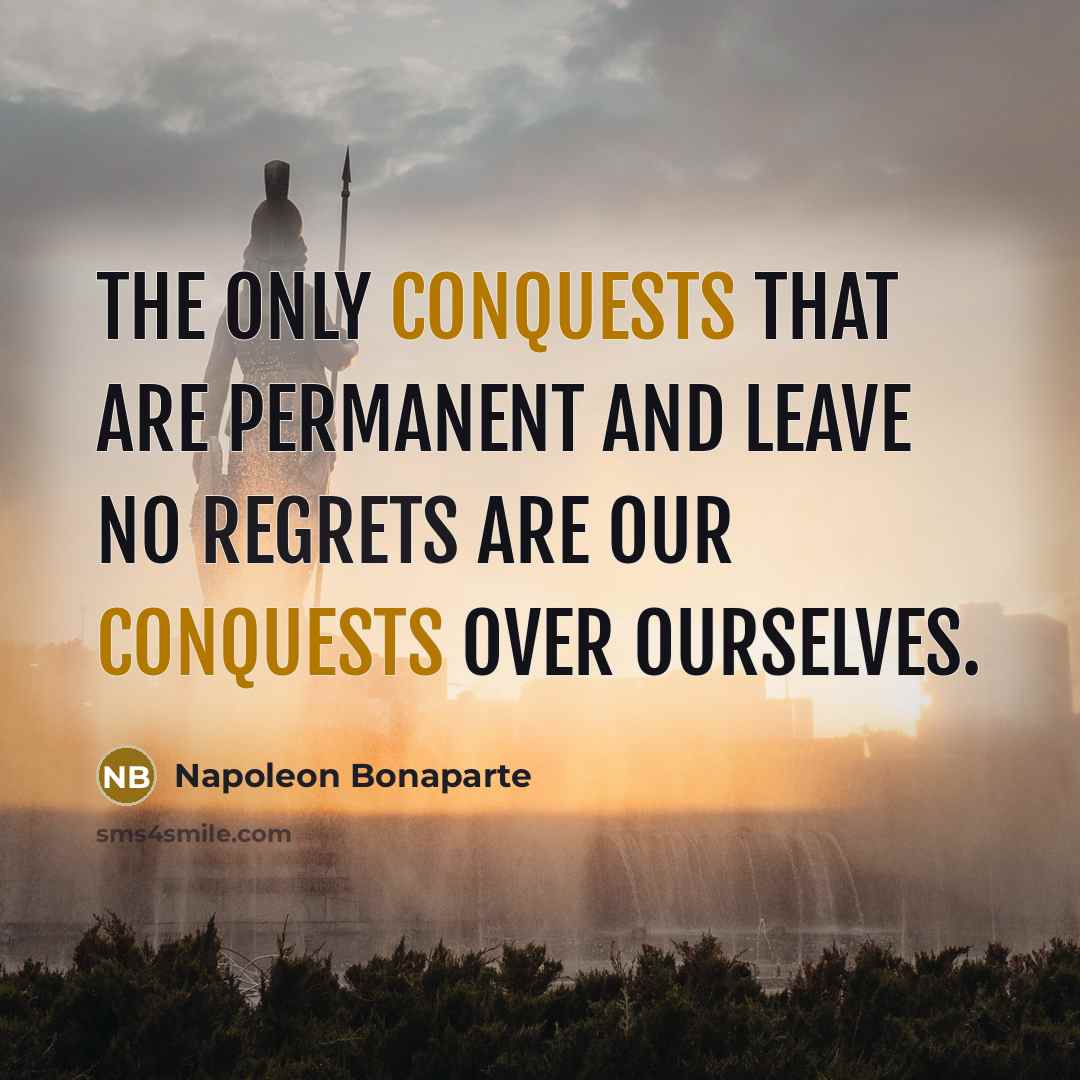 “The only conquests that are permanent and leave no regrets are our conquests over ourselves.” quote by Napoleon Bonaparte