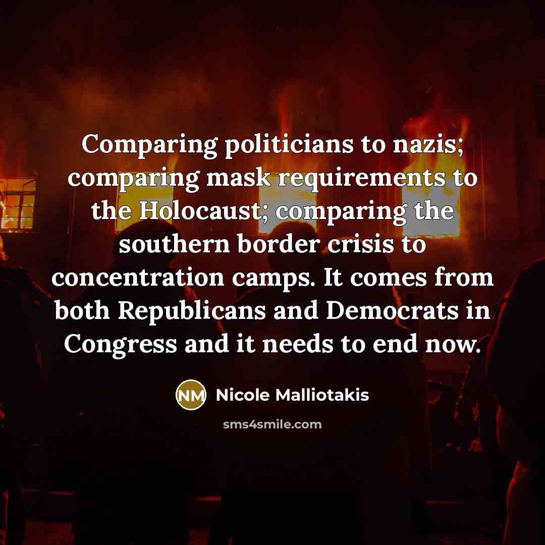 “Comparing politicians to nazis; comparing mask requirements to the Holocaust; comparing the southern border crisis to concentration camps. It comes from both Republicans and Democrats in Congress and it needs to end now.” quote by Nicole Malliotakis