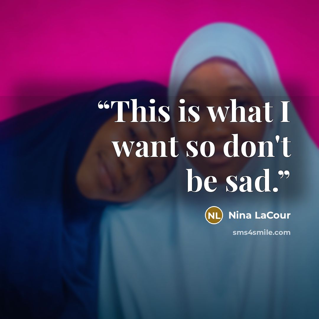 “This is what I want so don't be sad.” quote by Nina LaCour