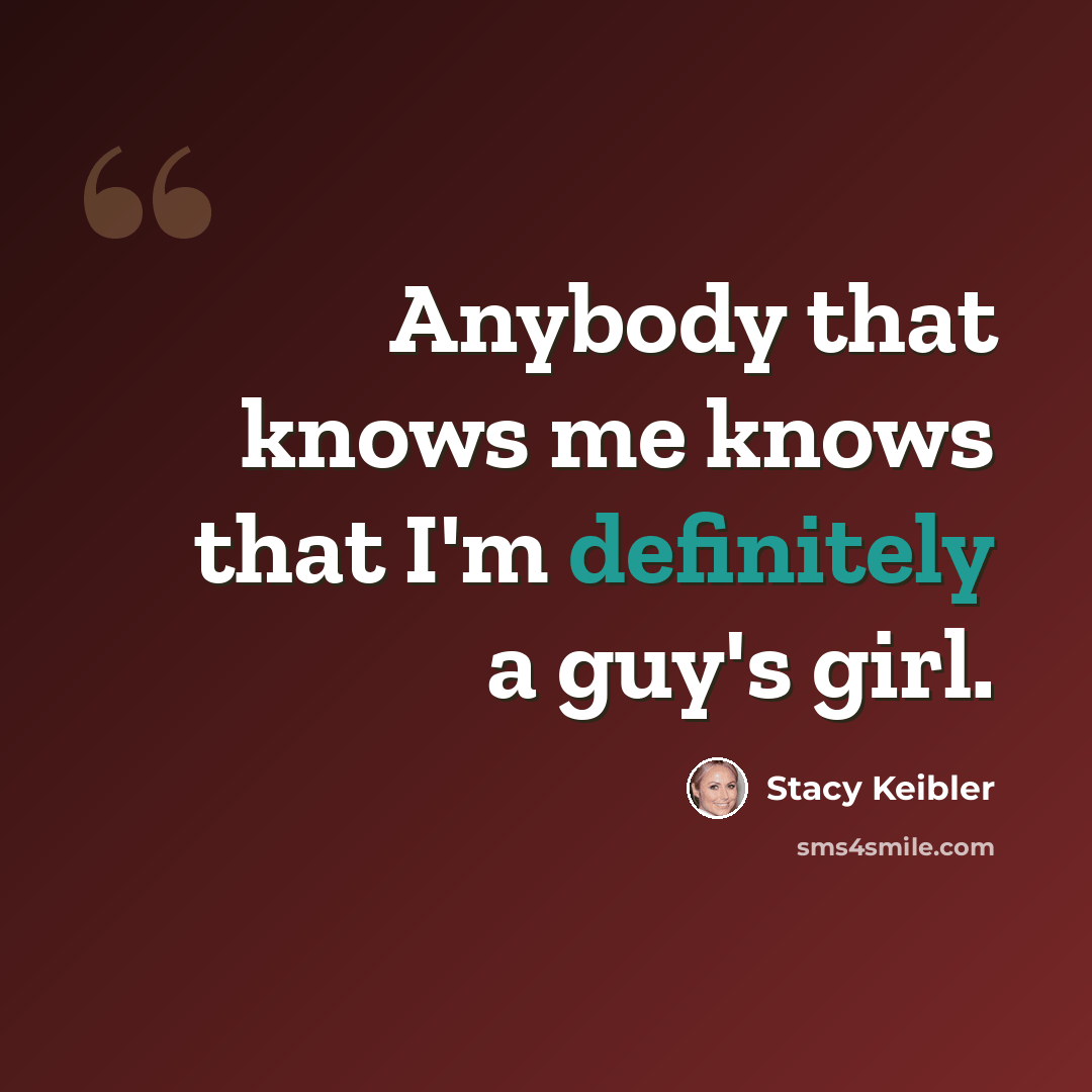 “Anybody that knows me knows that I'm definitely a guy's girl.” quote by Stacy Keibler