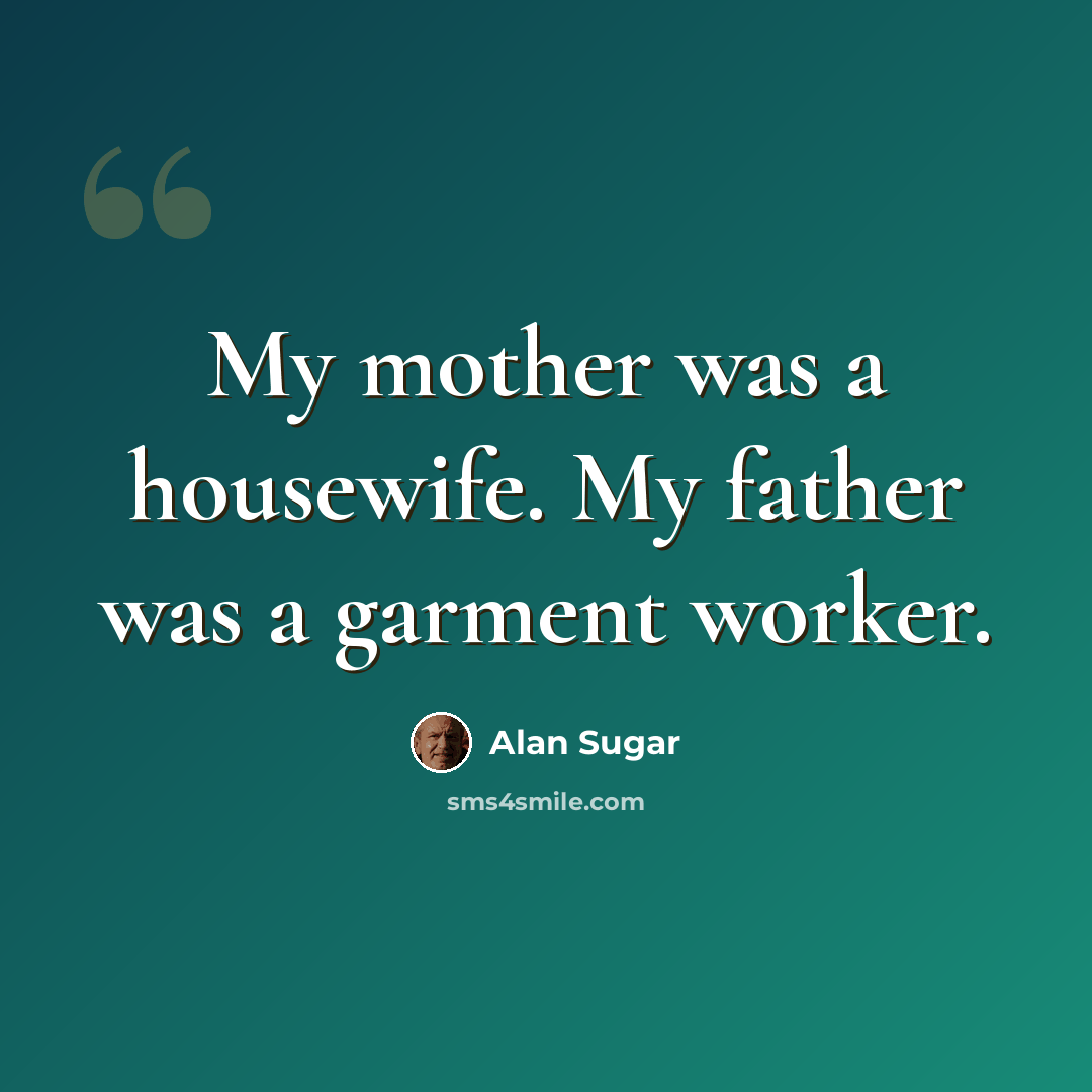 “My mother was a housewife. My father was a garment worker.” quote by Alan Sugar