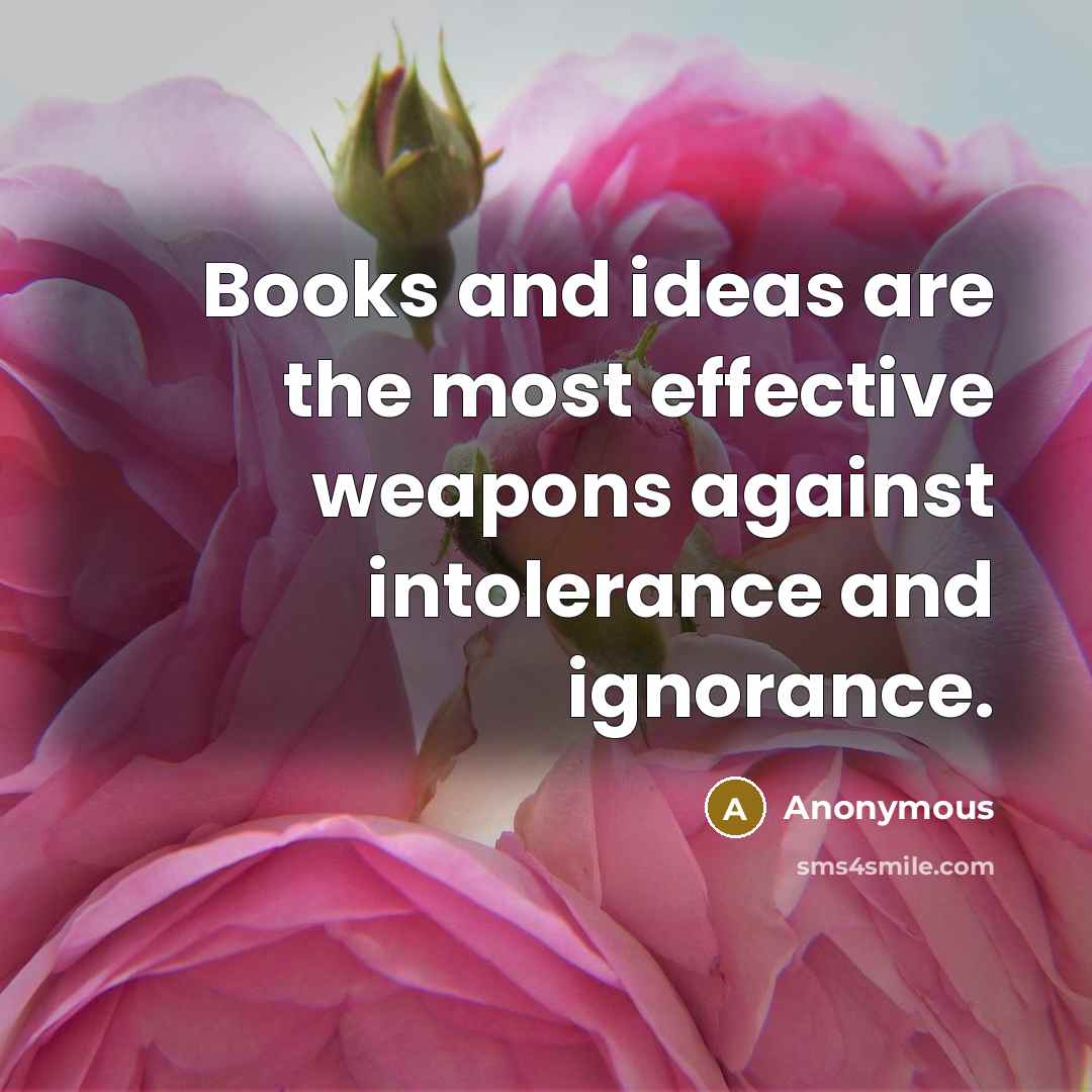 “Books and ideas are the most effective weapons against intolerance and ignorance.” quote by Anonymous