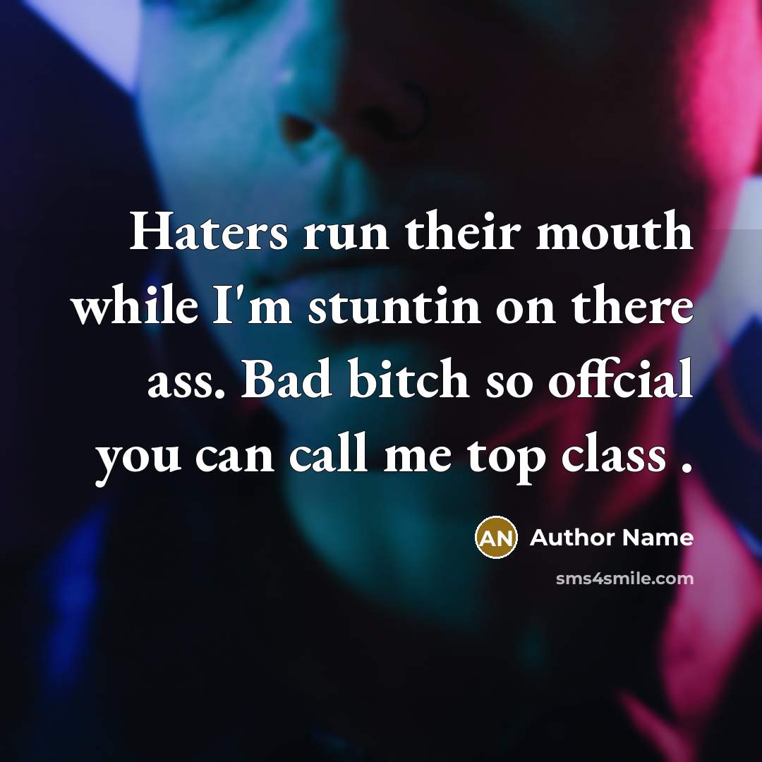 “Haters run their mouth while I'm stuntin on there ass. Bad bitch so offcial you can call me top class .” quote by Author Name
